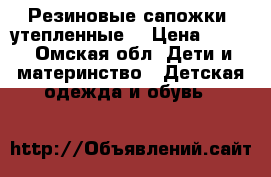 Резиновые сапожки (утепленные) › Цена ­ 450 - Омская обл. Дети и материнство » Детская одежда и обувь   